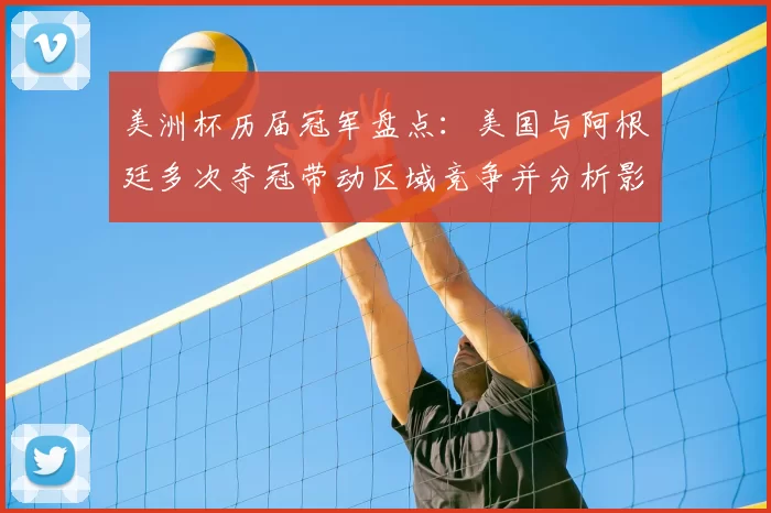 美洲杯历届冠军盘点：美国与阿根廷多次夺冠带动区域竞争并分析影响