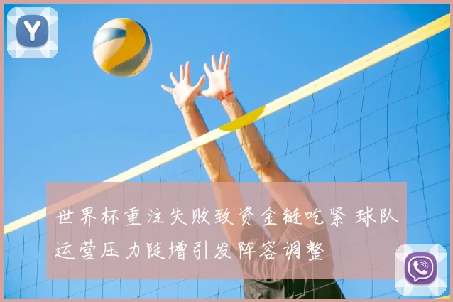 世界杯重注失败致资金链吃紧 球队运营压力陡增引发阵容调整