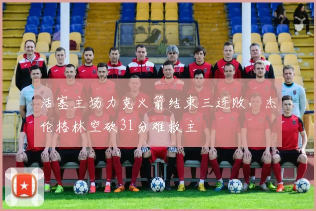 活塞主场力克火箭结束三连败,杰伦格林空砍31分难救主