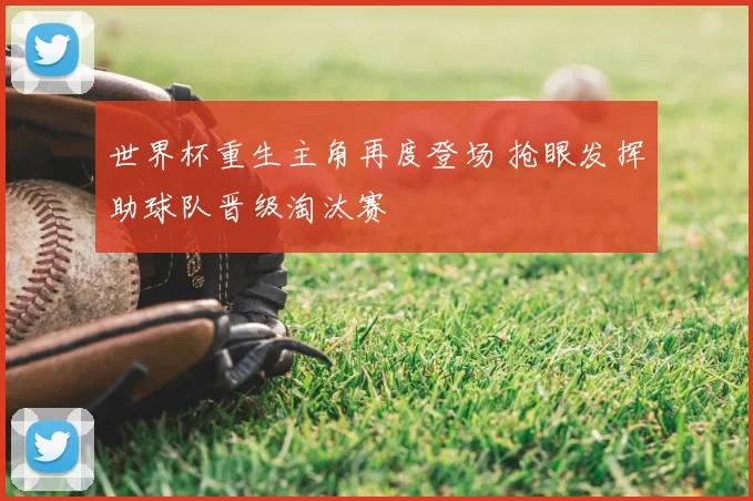 世界杯重生主角再度登场 抢眼发挥助球队晋级淘汰赛