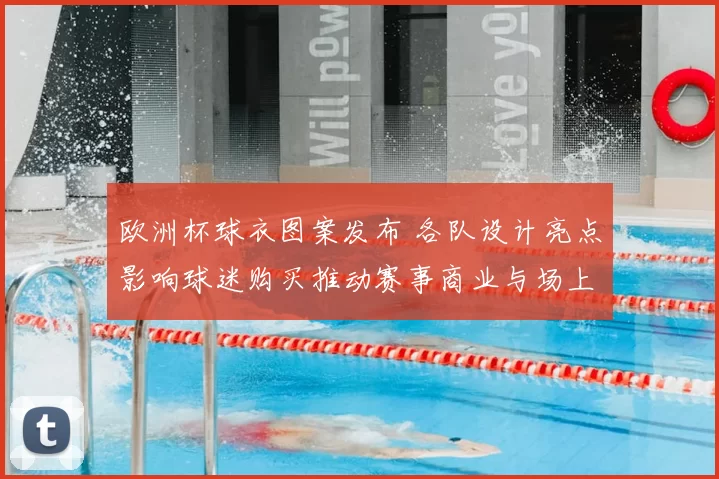 欧洲杯球衣图案发布 各队设计亮点影响球迷购买推动赛事商业与场上识别