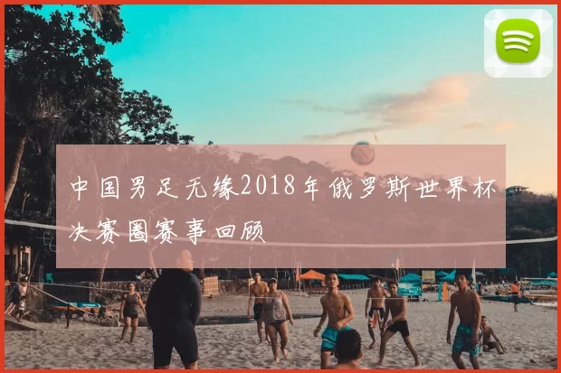中国男足无缘2018年俄罗斯世界杯决赛圈赛事回顾