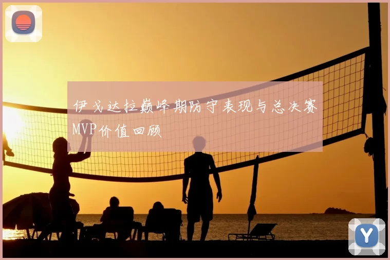 伊戈达拉巅峰期防守表现与总决赛MVP价值回顾