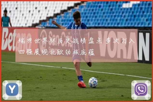 瑞典世界杯历史战绩盘点 多次打入四强展现北欧劲旅底蕴