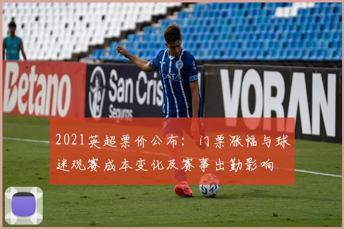 2021英超票价公布：门票涨幅与球迷观赛成本变化及赛事出勤影响