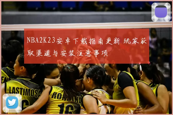 NBA2K23安卓下载指南更新 玩家获取渠道与安装注意事项