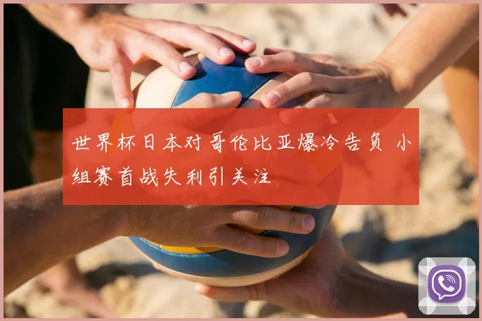 世界杯日本对哥伦比亚爆冷告负 小组赛首战失利引关注