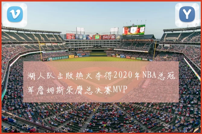 湖人队击败热火夺得2020年NBA总冠军詹姆斯荣膺总决赛MVP
