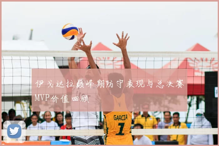 伊戈达拉巅峰期防守表现与总决赛MVP价值回顾