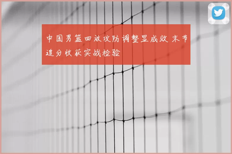 中国男篮回放攻防调整显成效 末节追分收获实战检验