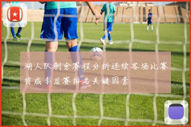 湖人队剩余赛程分析连续客场比赛将成季后赛排名关键因素