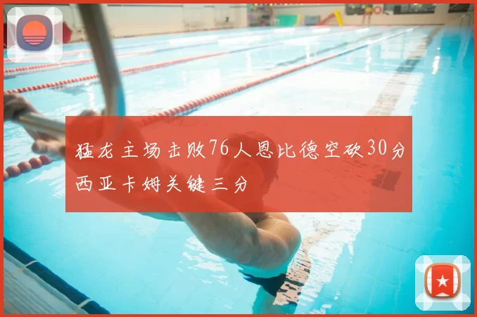 猛龙主场击败76人恩比德空砍30分西亚卡姆关键三分