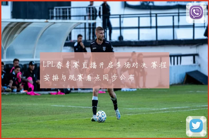 LPL春季赛直播开启多场对决 赛程安排与观赛看点同步公布