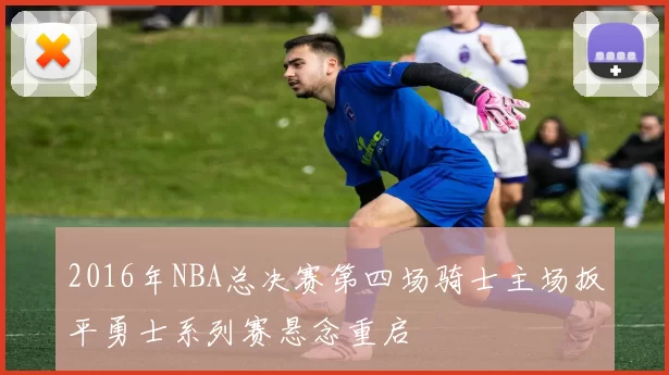 2016年NBA总决赛第四场骑士主场扳平勇士系列赛悬念重启