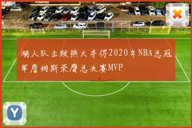 湖人队击败热火夺得2020年NBA总冠军詹姆斯荣膺总决赛MVP