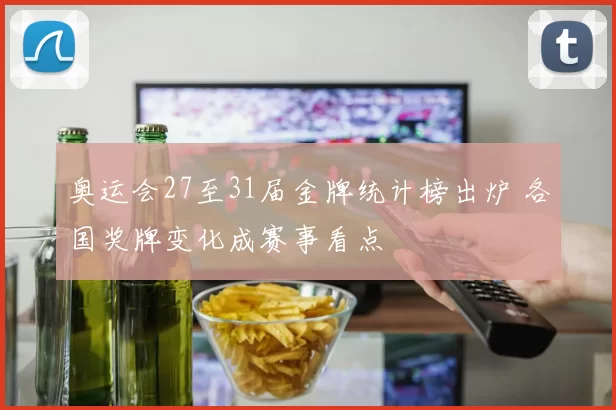 奥运会27至31届金牌统计榜出炉 各国奖牌变化成赛事看点