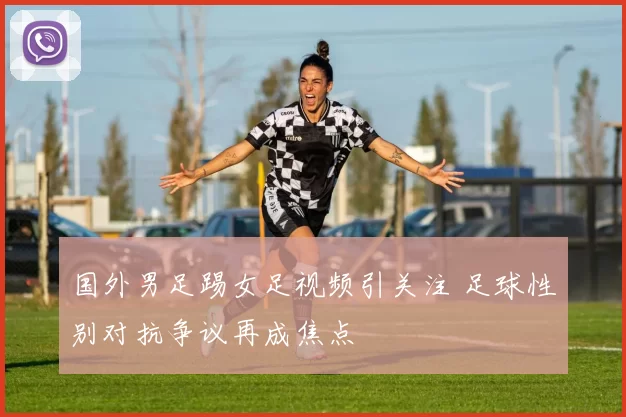 国外男足踢女足视频引关注 足球性别对抗争议再成焦点