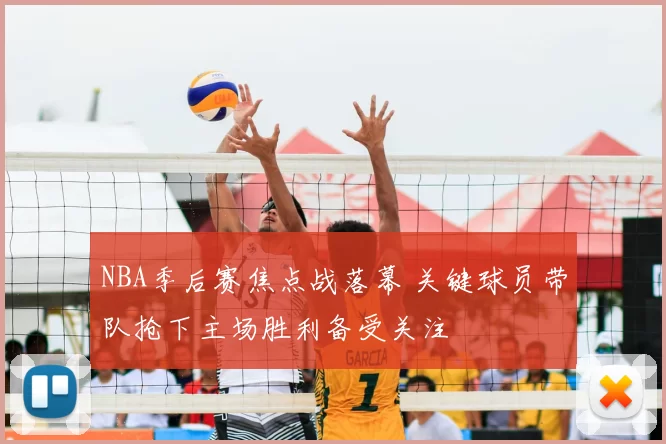 NBA季后赛焦点战落幕 关键球员带队抢下主场胜利备受关注