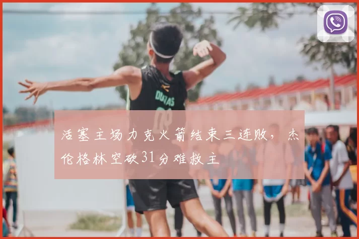 活塞主场力克火箭结束三连败,杰伦格林空砍31分难救主