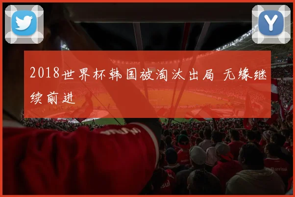 2018世界杯韩国被淘汰出局 无缘继续前进