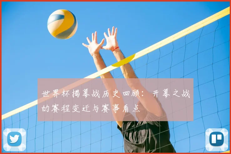 世界杯揭幕战历史回顾：开幕之战的赛程变迁与赛事看点