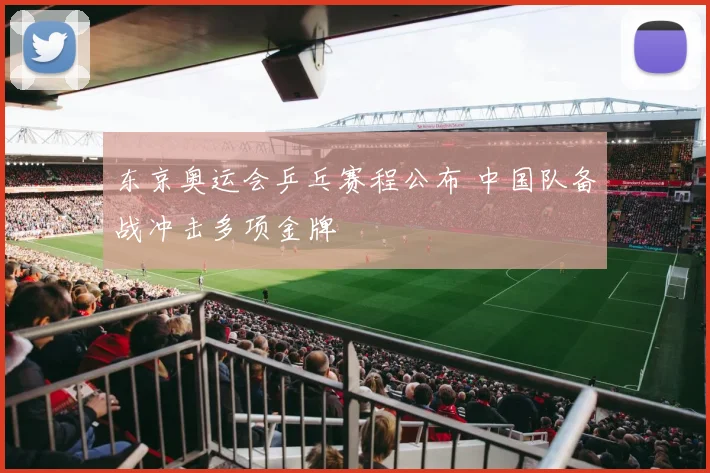 东京奥运会乒乓赛程公布 中国队备战冲击多项金牌
