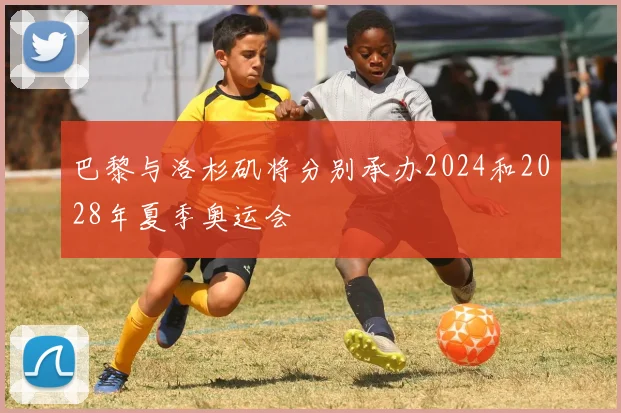 巴黎与洛杉矶将分别承办2024和2028年夏季奥运会
