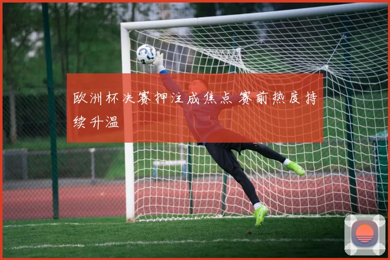 欧洲杯决赛押注成焦点 赛前热度持续升温
