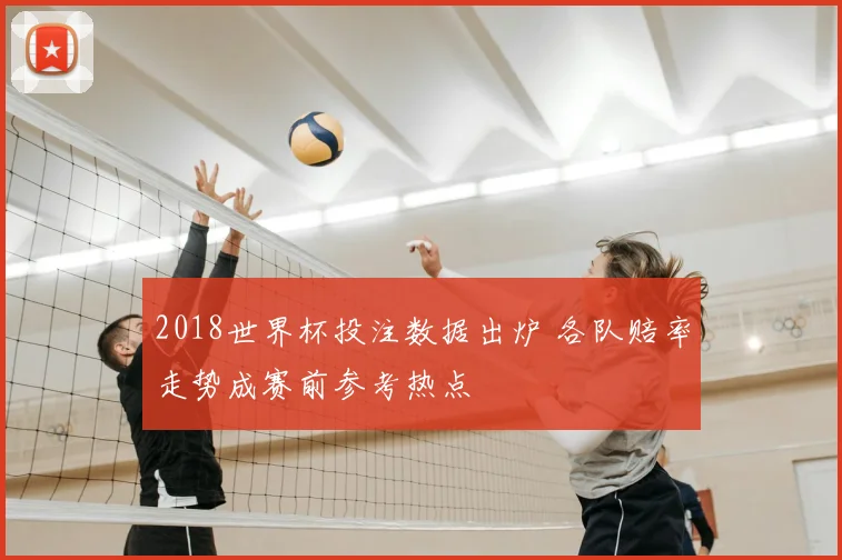 2018世界杯投注数据出炉 各队赔率走势成赛前参考热点