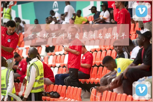 世界杯亚洲与南美洲名额持平