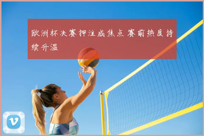 欧洲杯决赛押注成焦点 赛前热度持续升温